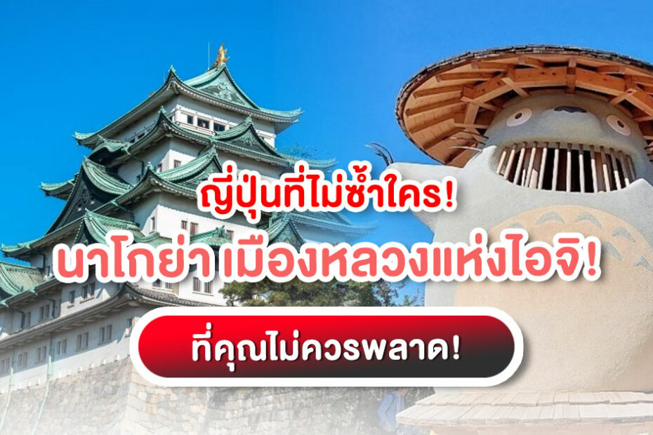 "นาโกย่า" เมืองหลวงแห่งไอจิ ตามรอยประวัติศาสตร์ซามูไร ชมสัญลักษณ์ชาจิโฮโกะทองคำ และเยี่ยมชม Ghibli Park พร้อมเคล็ดลับเที่ยวญี่ปุ่นด้วยตัวเอง!