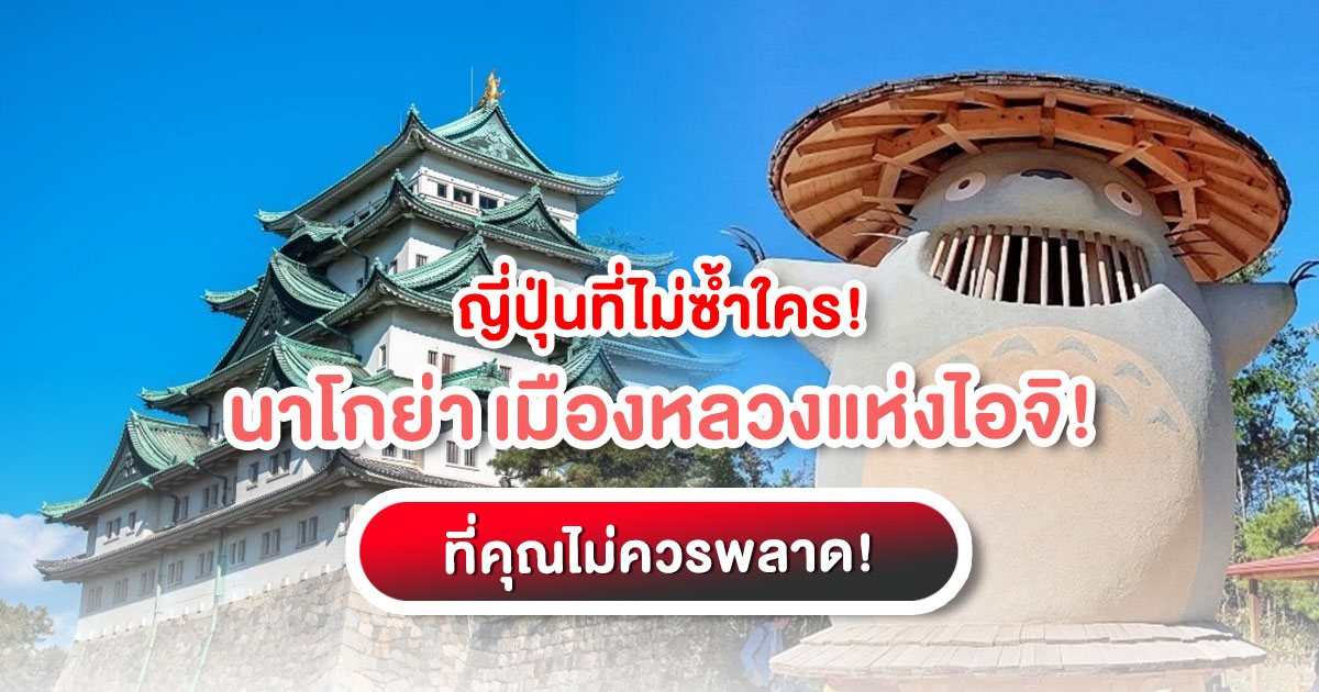 "นาโกย่า" เมืองหลวงแห่งไอจิ ตามรอยประวัติศาสตร์ซามูไร ชมสัญลักษณ์ชาจิโฮโกะทองคำ และเยี่ยมชม Ghibli Park พร้อมเคล็ดลับเที่ยวญี่ปุ่นด้วยตัวเอง!