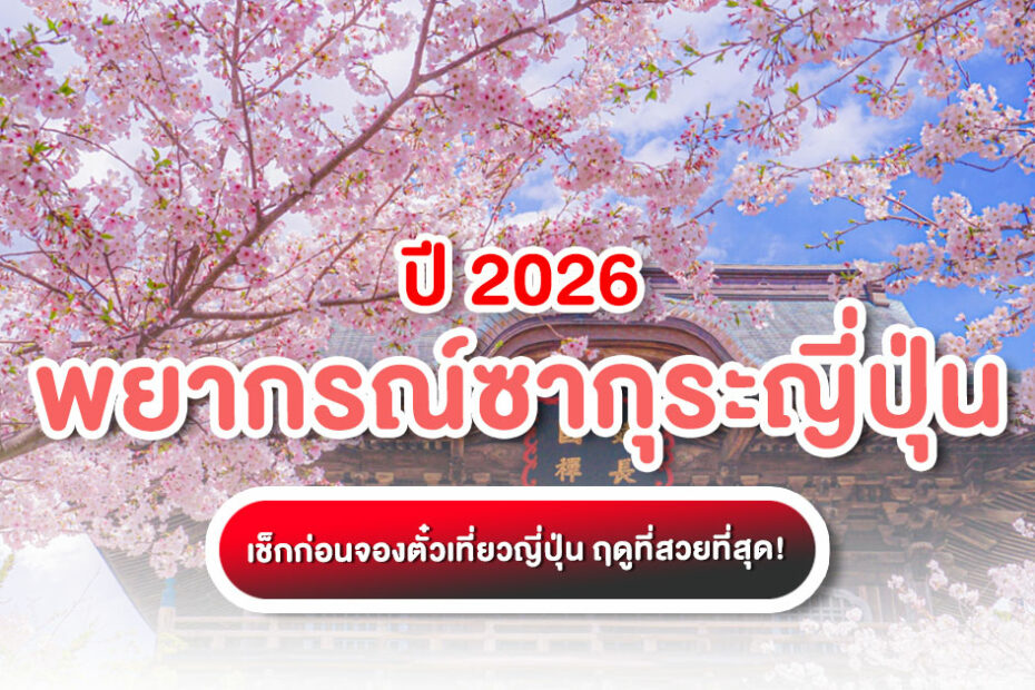 พยากรณ์ซากุระญี่ปุ่น ปี 2026 อัปเดต มี.ค คาดว่าจะบาน 20 มี.ค นี้ สรุปครบจบสำหรับคนเที่ยวเอง