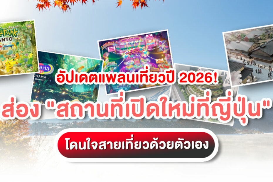 จัดทริปปี 2026 ล่วงหน้า อัปเดต 5 สถานที่เปิดใหม่ที่ญี่ปุ่น ทั้งสวนสนุกและแลนด์มาร์กสุดล้ำ สายเที่ยวด้วยตัวเอง