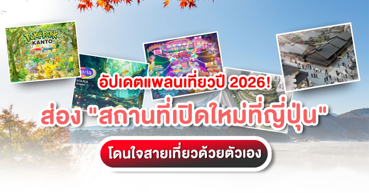จัดทริปปี 2026 ล่วงหน้า อัปเดต 5 สถานที่เปิดใหม่ที่ญี่ปุ่น ทั้งสวนสนุกและแลนด์มาร์กสุดล้ำ สายเที่ยวด้วยตัวเอง