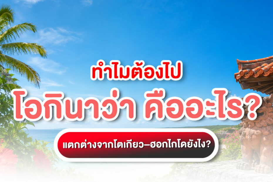 โอกินาว่า คืออะไร? รวมจุดเด่น ที่เที่ยว ฤดูกาล อาหาร การเดินทาง และความต่างจากโตเกียว–ฮอกไกโด ก่อนวางแผนเที่ยวญี่ปุ่นปี 2026
