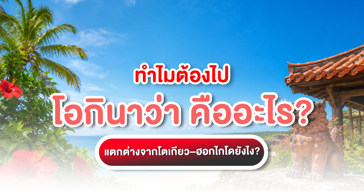 โอกินาว่า คืออะไร? รวมจุดเด่น ที่เที่ยว ฤดูกาล อาหาร การเดินทาง และความต่างจากโตเกียว–ฮอกไกโด ก่อนวางแผนเที่ยวญี่ปุ่นปี 2026