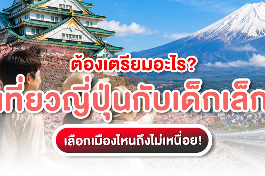 เที่ยวญี่ปุ่นกับเด็กเล็ก เลือกเมืองง่าย เดินทางสบาย พร้อมเช็กลิสต์ก่อนเดินทาง สำหรับครอบครัวที่อยากเที่ยวเองแบบไม่พลาด